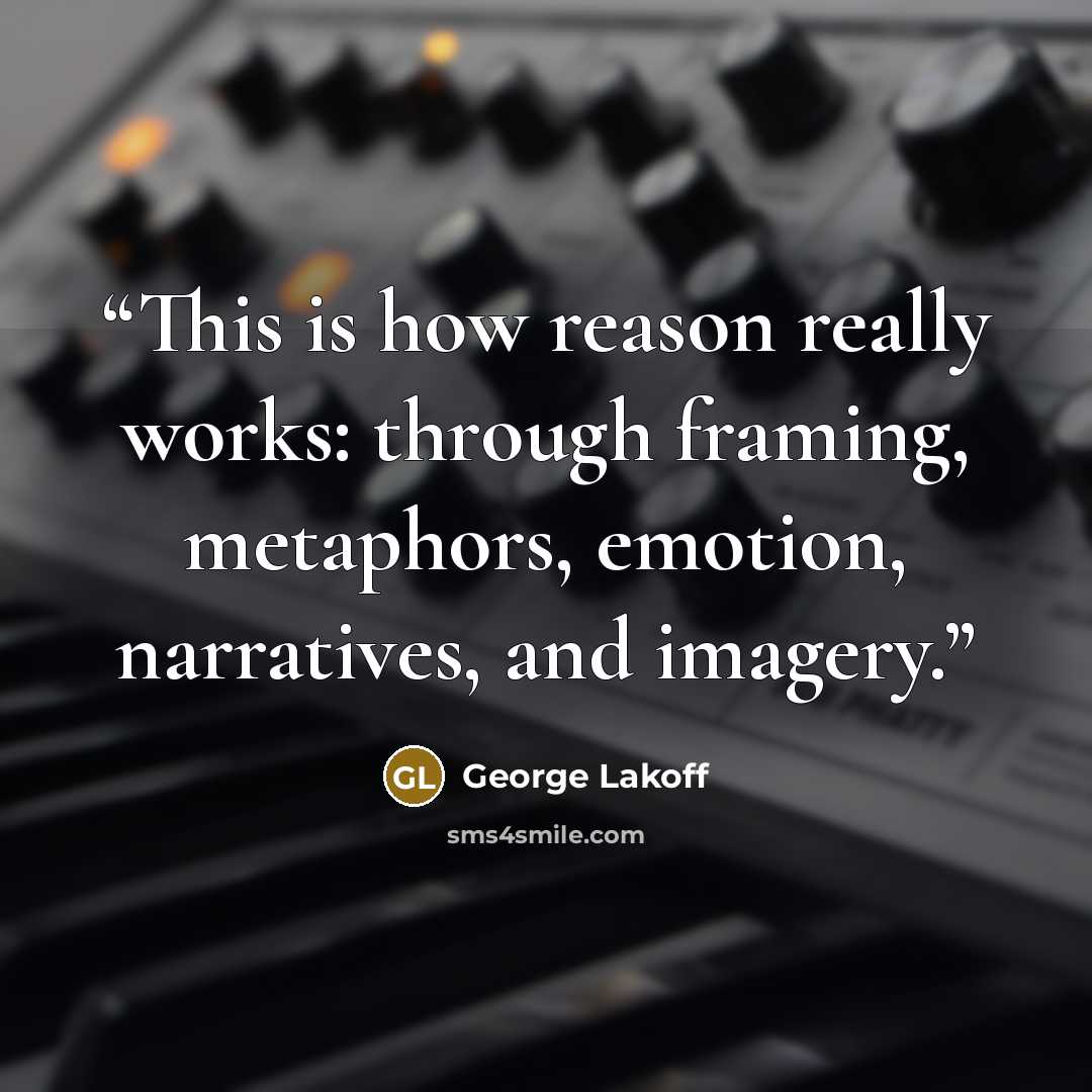 “This is how reason really works: through framing, metaphors, emotion, narratives, and imagery.” quote by George Lakoff