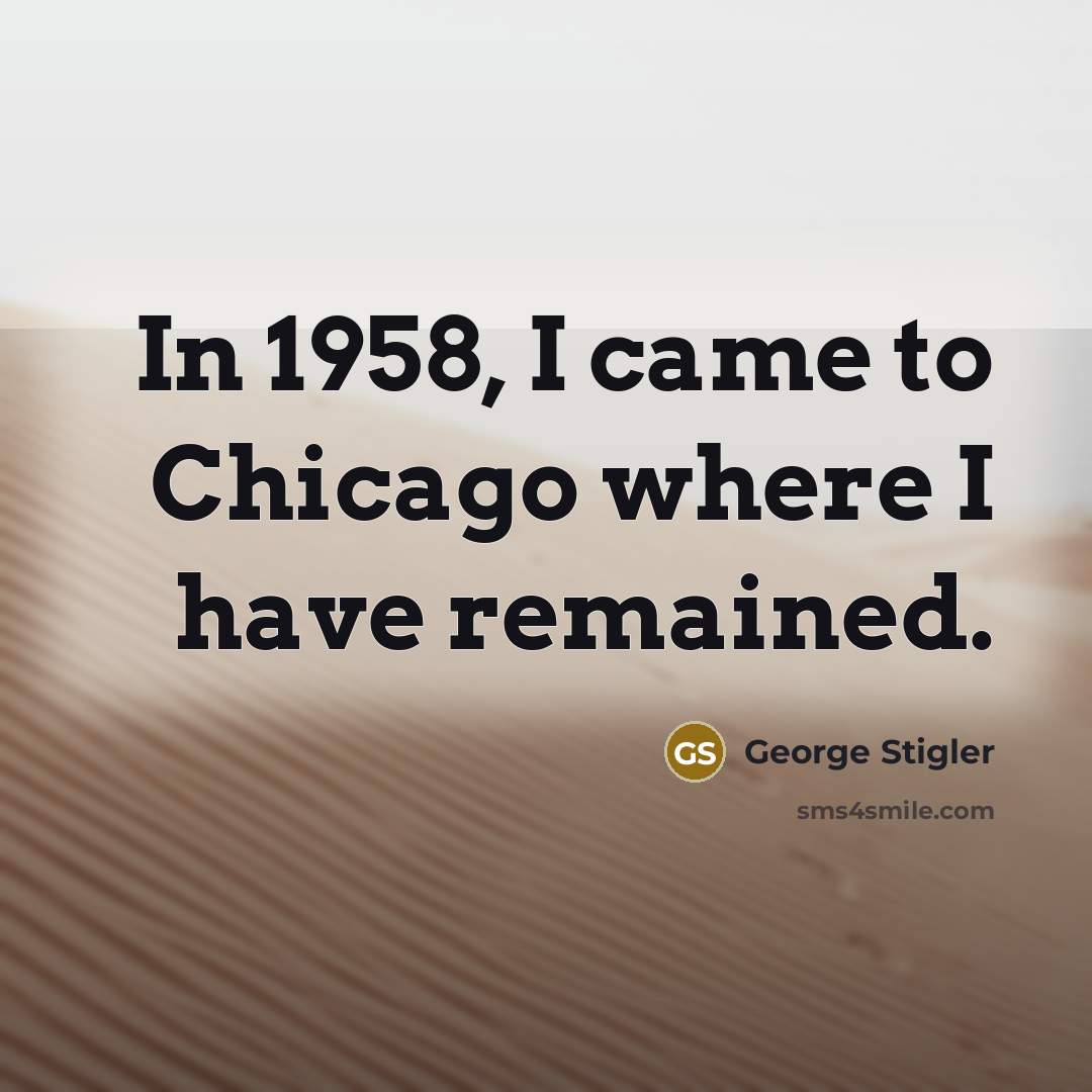 “In 1958, I came to Chicago where I have remained.…” quote by George Stigler