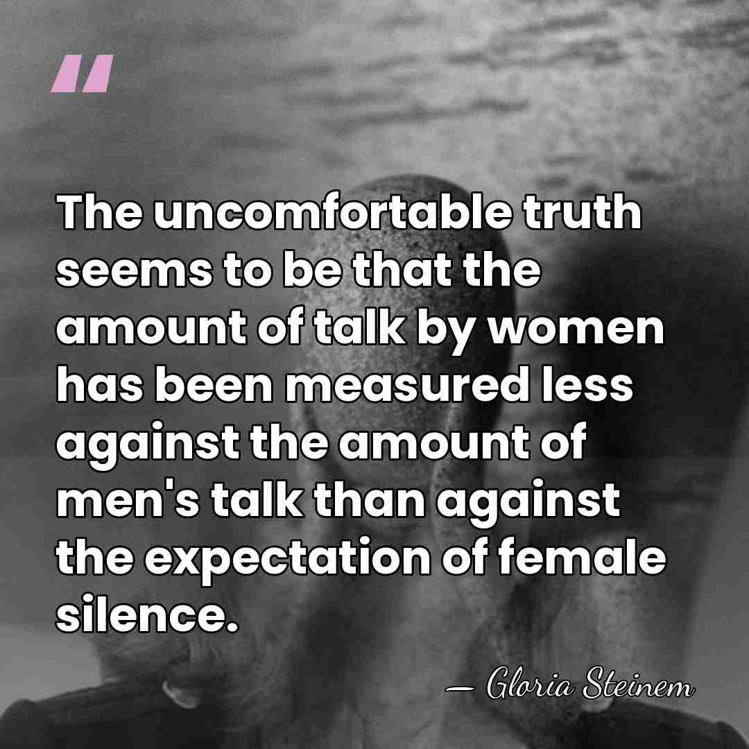 The uncomfortable truth seems to be that the amount of talk by&hellip; - Gloria Steinem