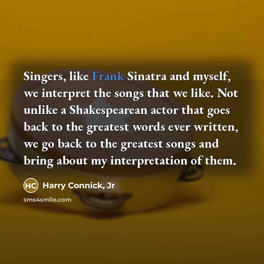 “Singers, like Frank Sinatra and myself, we interpret the songs…” quote by Harry Connick, Jr