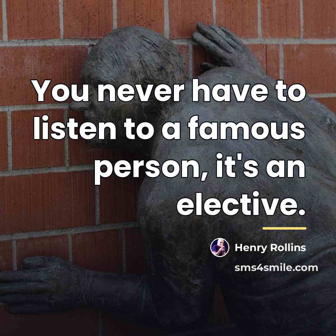 “You never have to listen to a famous person, it's…” quote by Henry Rollins