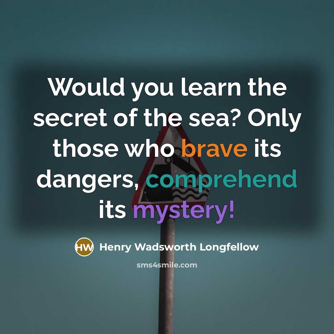 “Would you learn the secret of the sea? Only those…” quote by Henry Wadsworth Longfellow