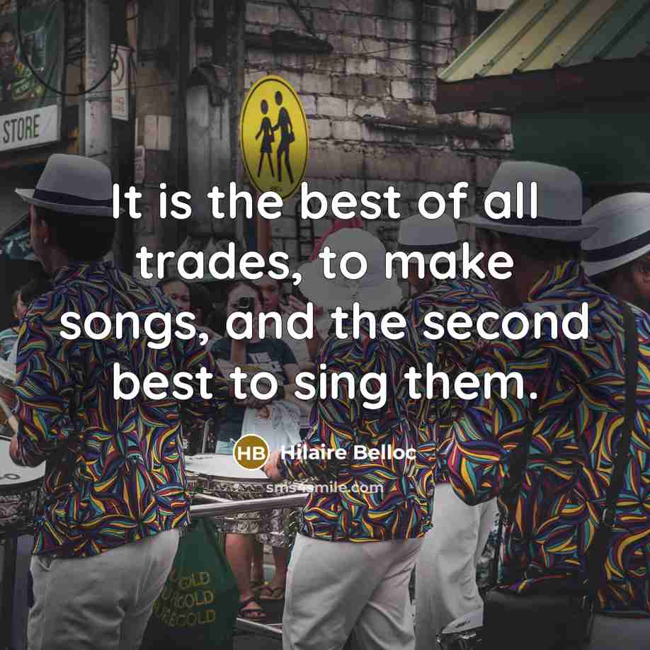 “It is the best of all trades, to make songs,…” quote by Hilaire Belloc