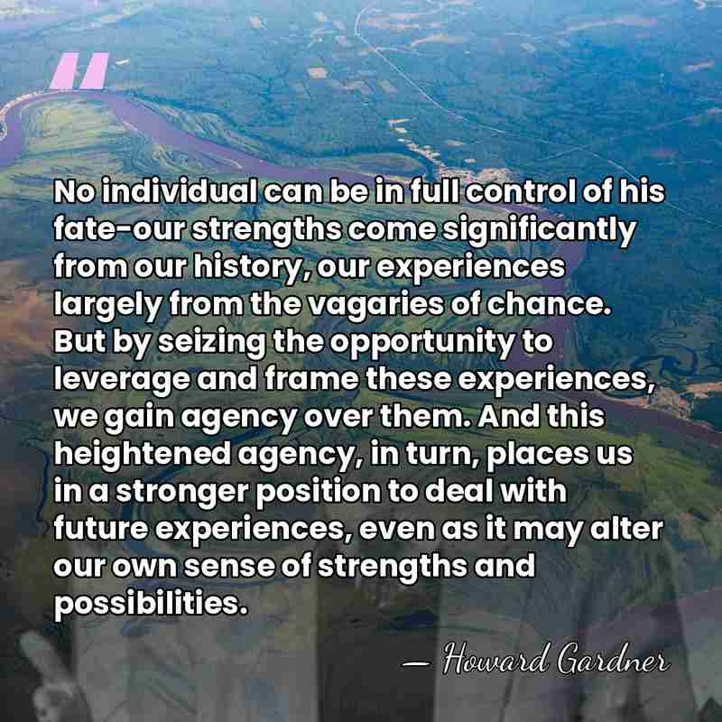No individual can be in full control of his fate-our strengths come&hellip; - Howard Gardner