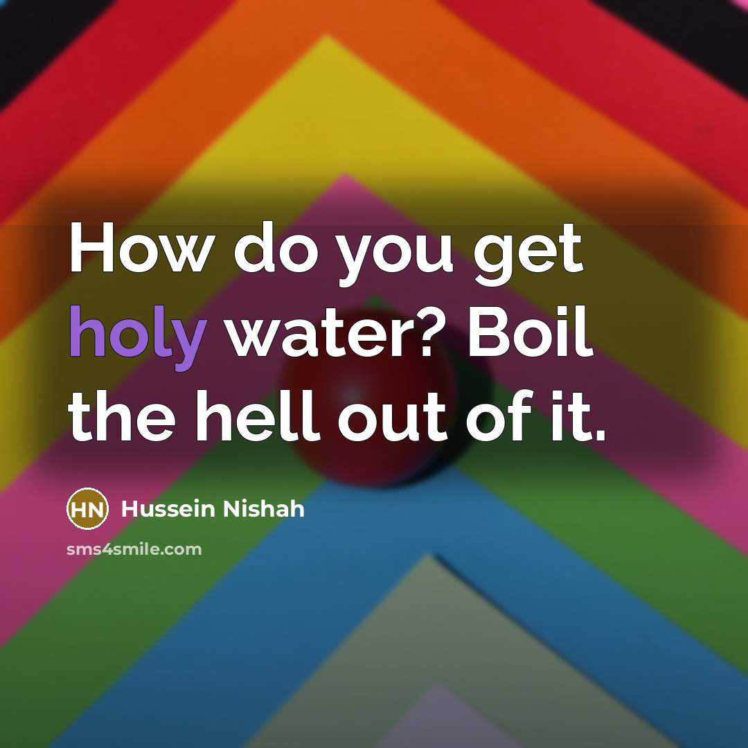 “How do you get holy water? Boil the hell out of it.” quote by Hussein Nishah