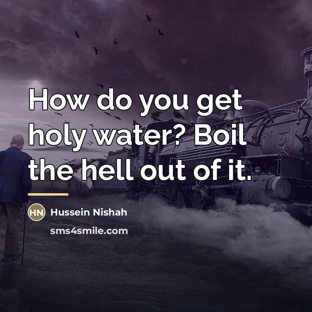 “How do you get holy water? Boil the hell out…” quote by Hussein Nishah