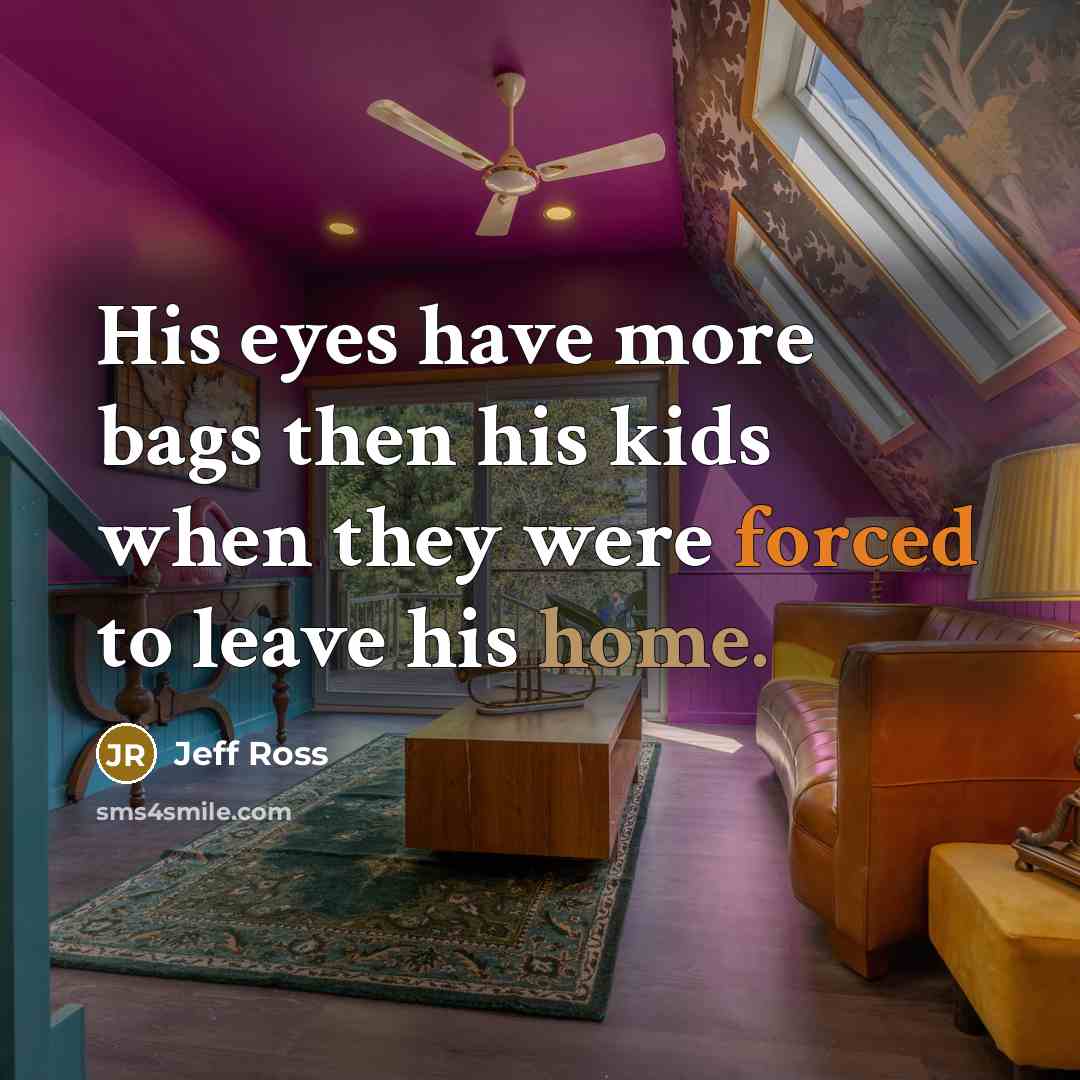 “His eyes have more bags then his kids when they were forced to leave his home.” quote by Jeff Ross