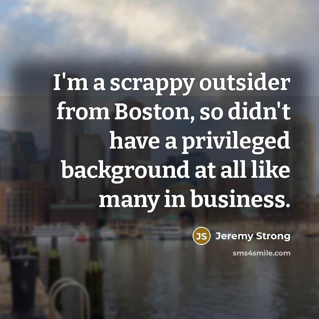 “I'm a scrappy outsider from Boston, so didn't have a…” quote by Jeremy Strong