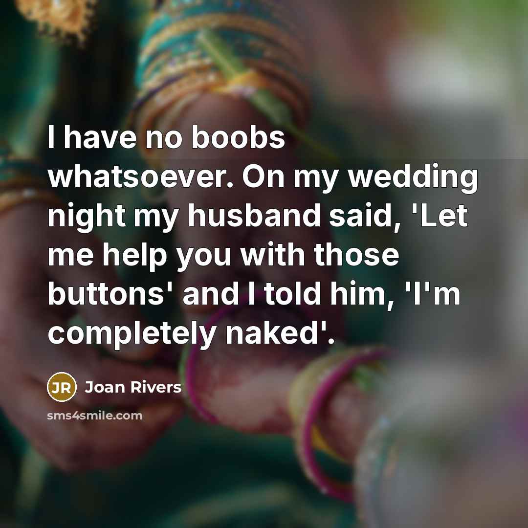 “I have no boobs whatsoever. On my wedding night my husband said, 'Let me help you with those buttons' and I told him, 'I'm completely naked'.” quote by Joan Rivers