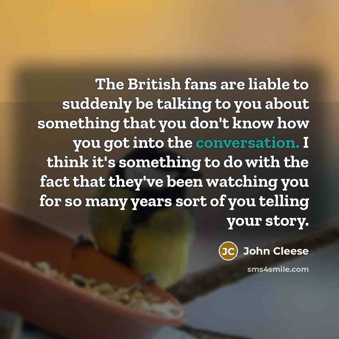 “The British fans are liable to suddenly be talking to…” quote by John Cleese