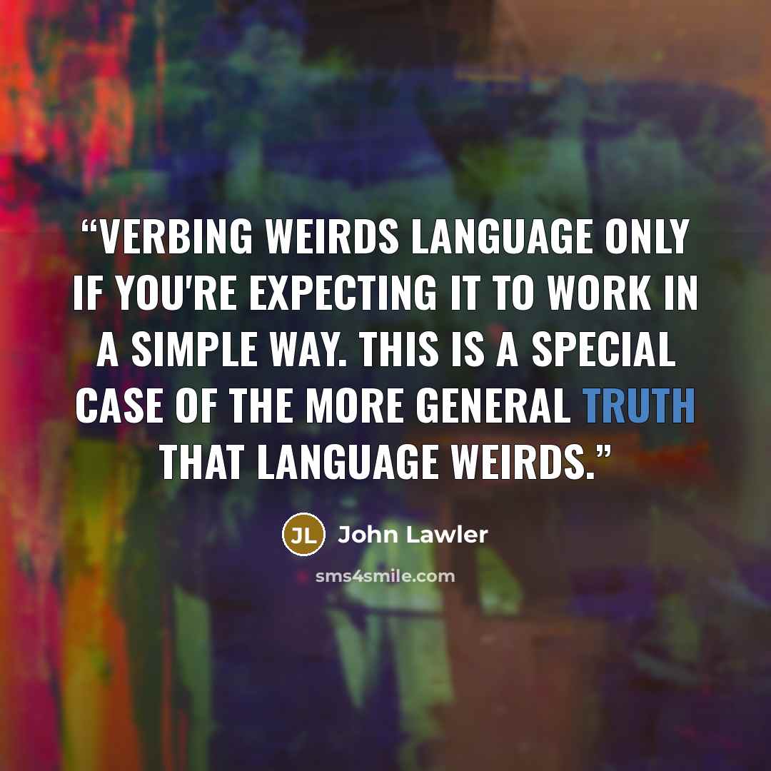 “Verbing Weirds Language only if you're expecting it to work in a simple way. This is a special case of the more general truth that Language Weirds.” quote by John Lawler