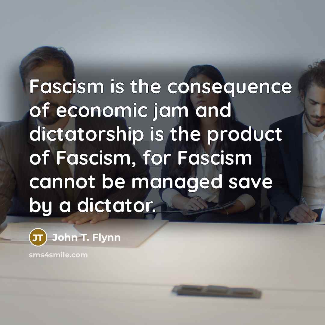 “Fascism is the consequence of economic jam and dictatorship is…” quote by John T. Flynn