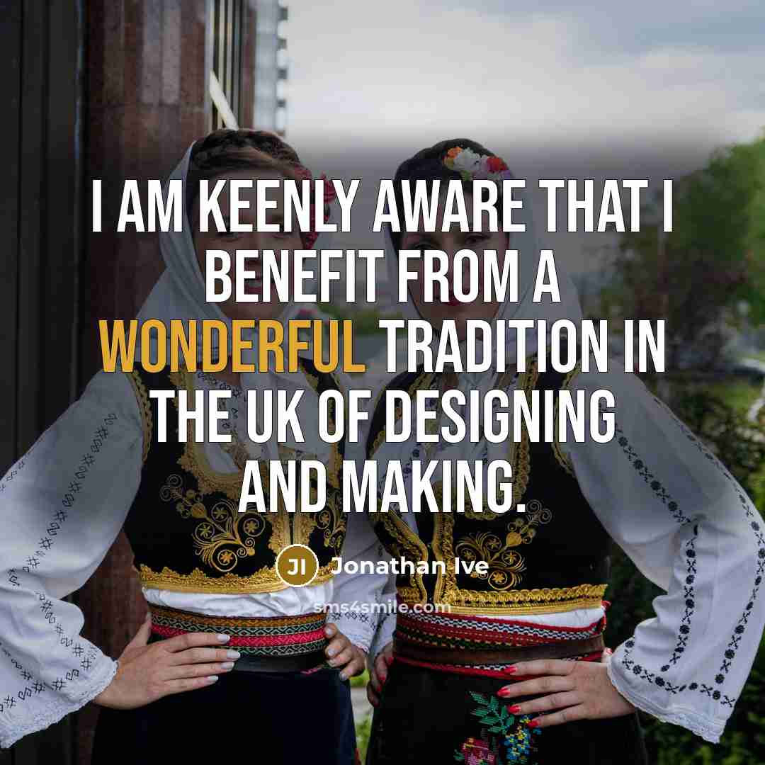 “I am keenly aware that I benefit from a wonderful…” quote by Jonathan Ive