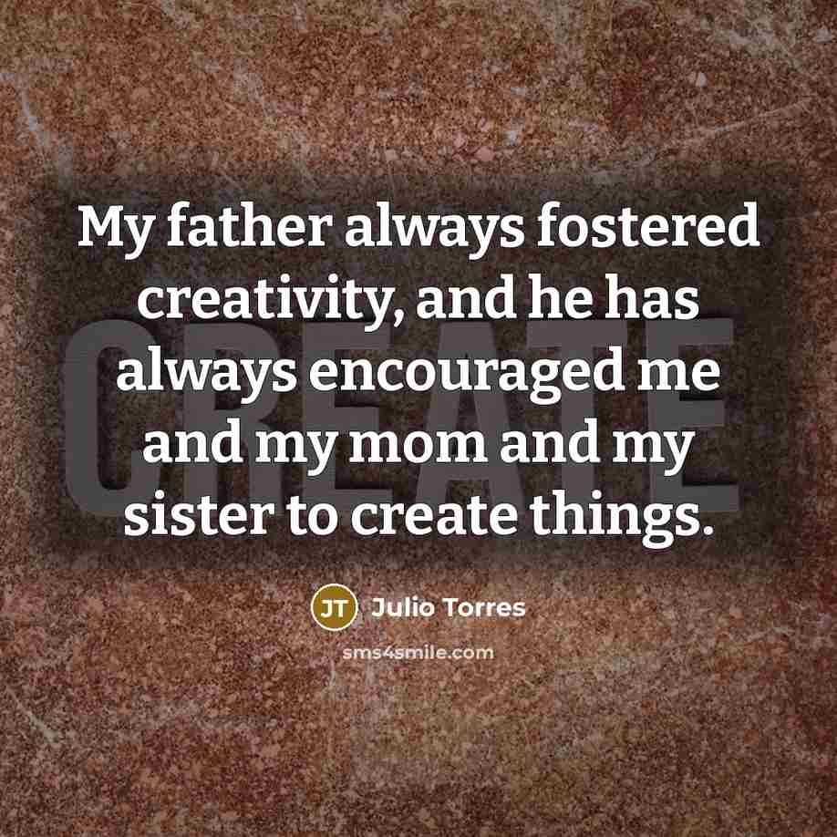 “My father always fostered creativity, and he has always encouraged…” quote by Julio Torres