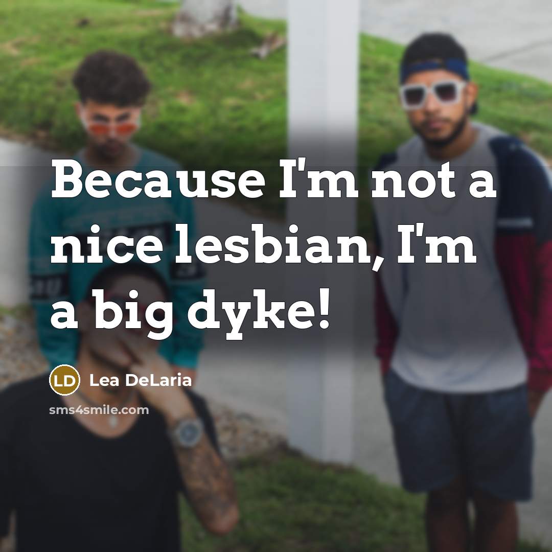 “Because I'm not a nice lesbian, I'm a big dyke!…” quote by Lea DeLaria