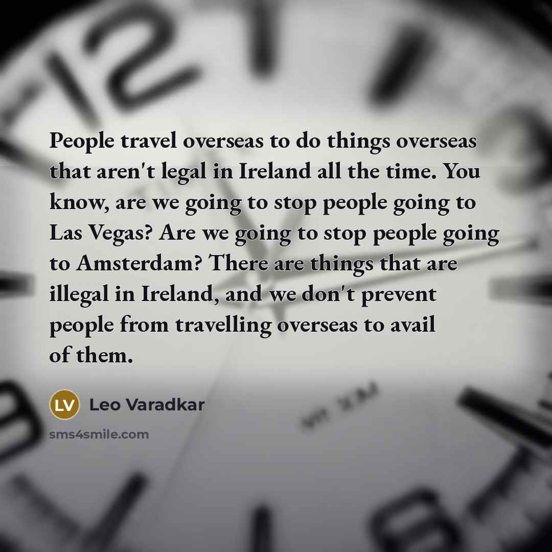 “People travel overseas to do things overseas that aren't legal…” quote by Leo Varadkar
