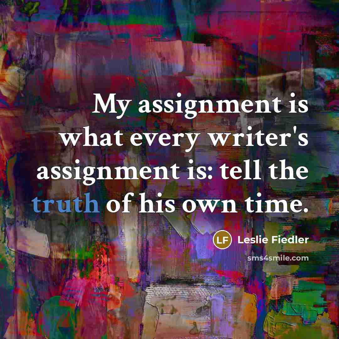 “My assignment is what every writer's assignment is: tell the…” quote by Leslie Fiedler