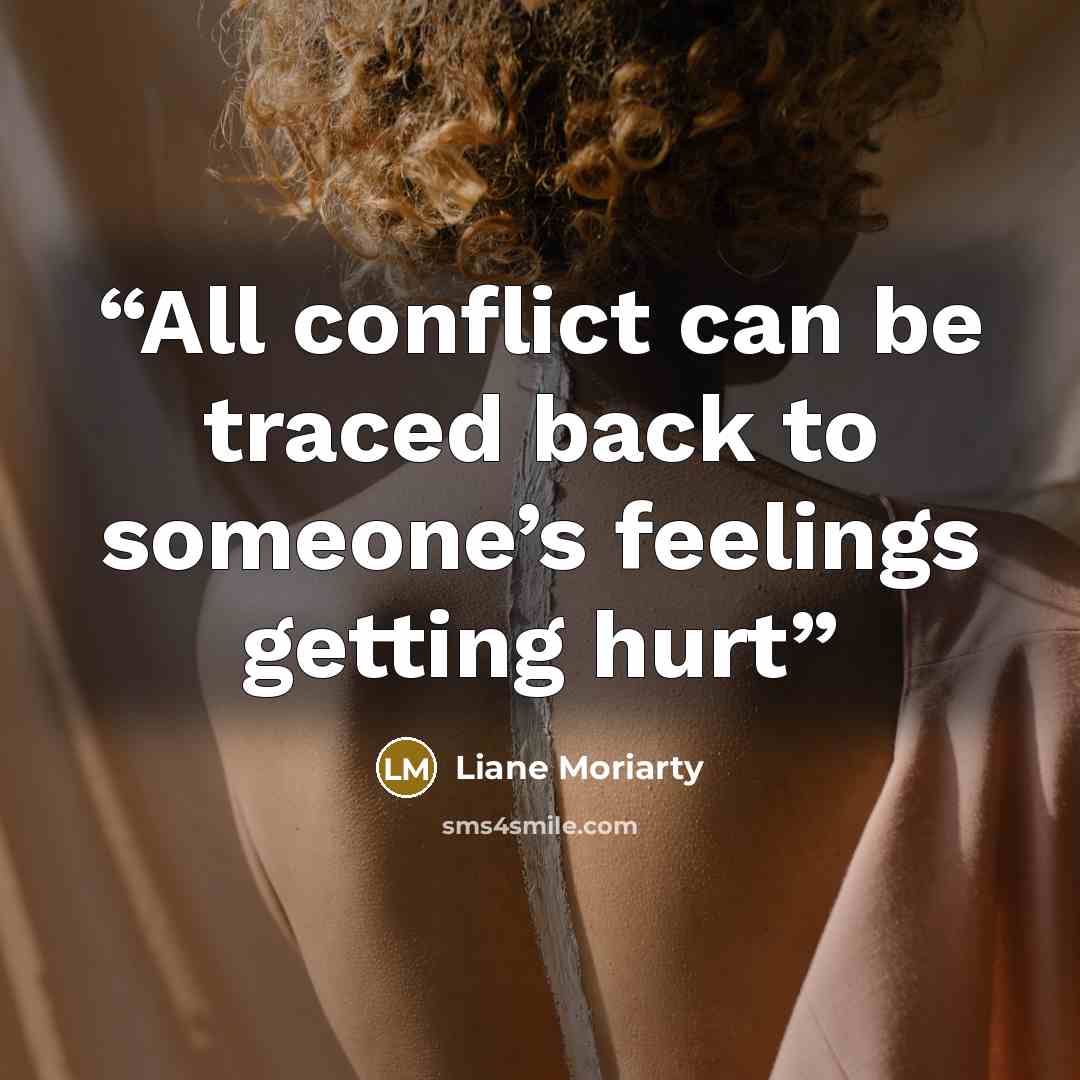 “All conflict can be traced back to someone’s feelings getting hurt” quote by Liane Moriarty