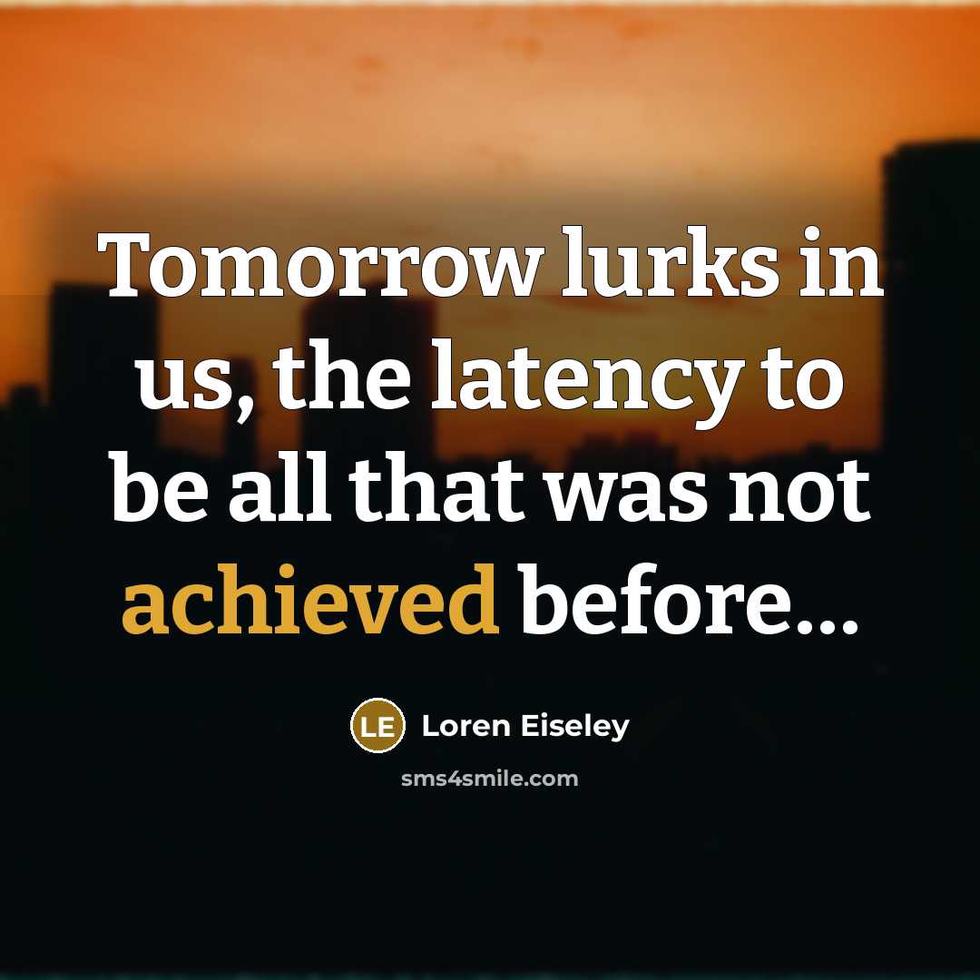 “Tomorrow lurks in us, the latency to be all that was not achieved before…” quote by Loren Eiseley