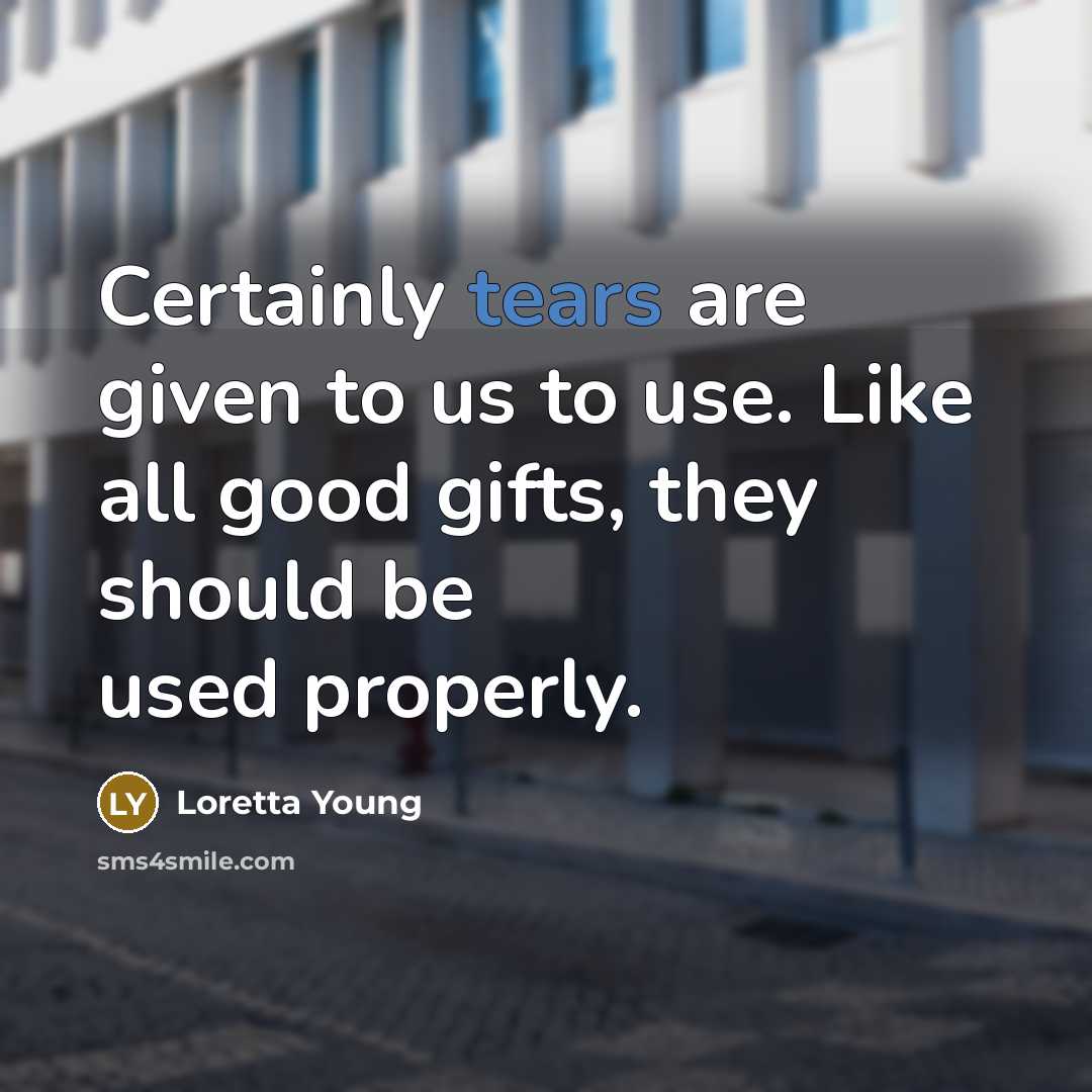 “Certainly tears are given to us to use. Like all…” quote by Loretta Young