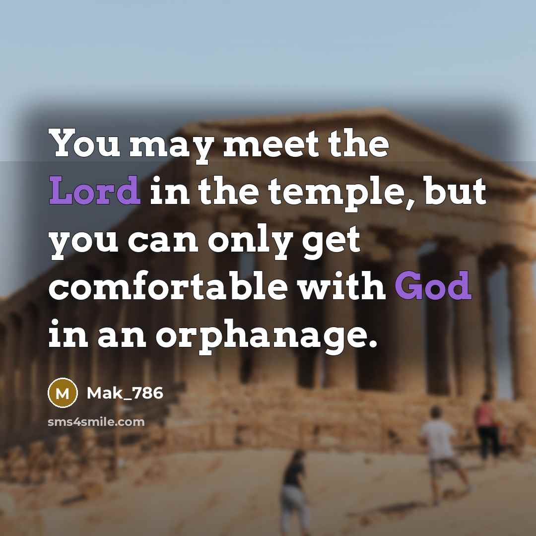 “You may meet the Lord in the temple, but you can only get comfortable with God in an orphanage.” quote by Mak_786
