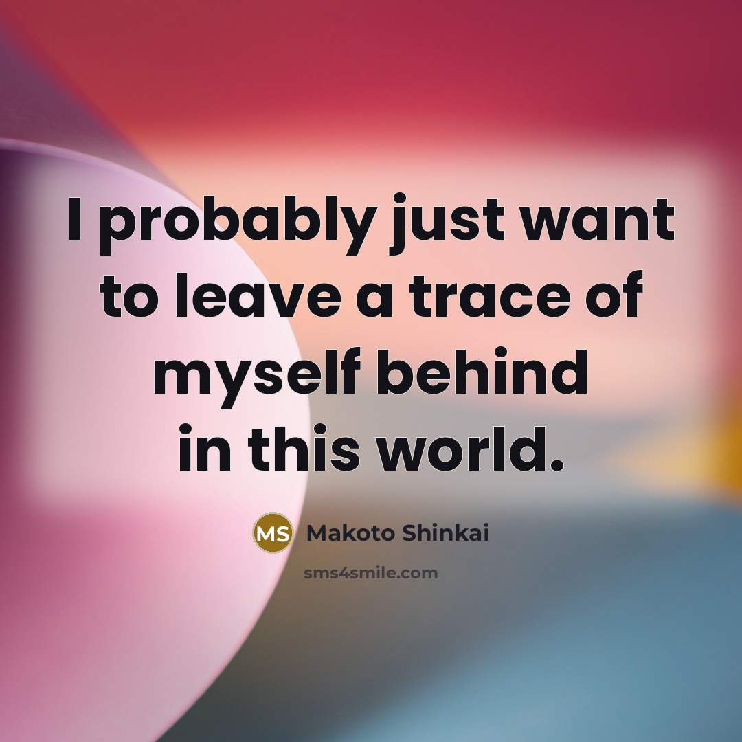 “I probably just want to leave a trace of myself…” quote by Makoto Shinkai