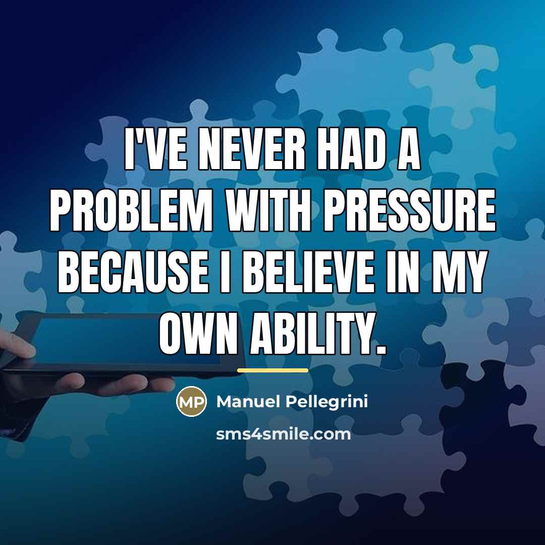 “I've never had a problem with pressure because I believe…” quote by Manuel Pellegrini