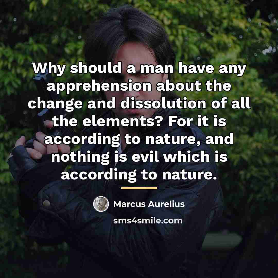 “Why should a man have any apprehension about the change…” quote by Marcus Aurelius
