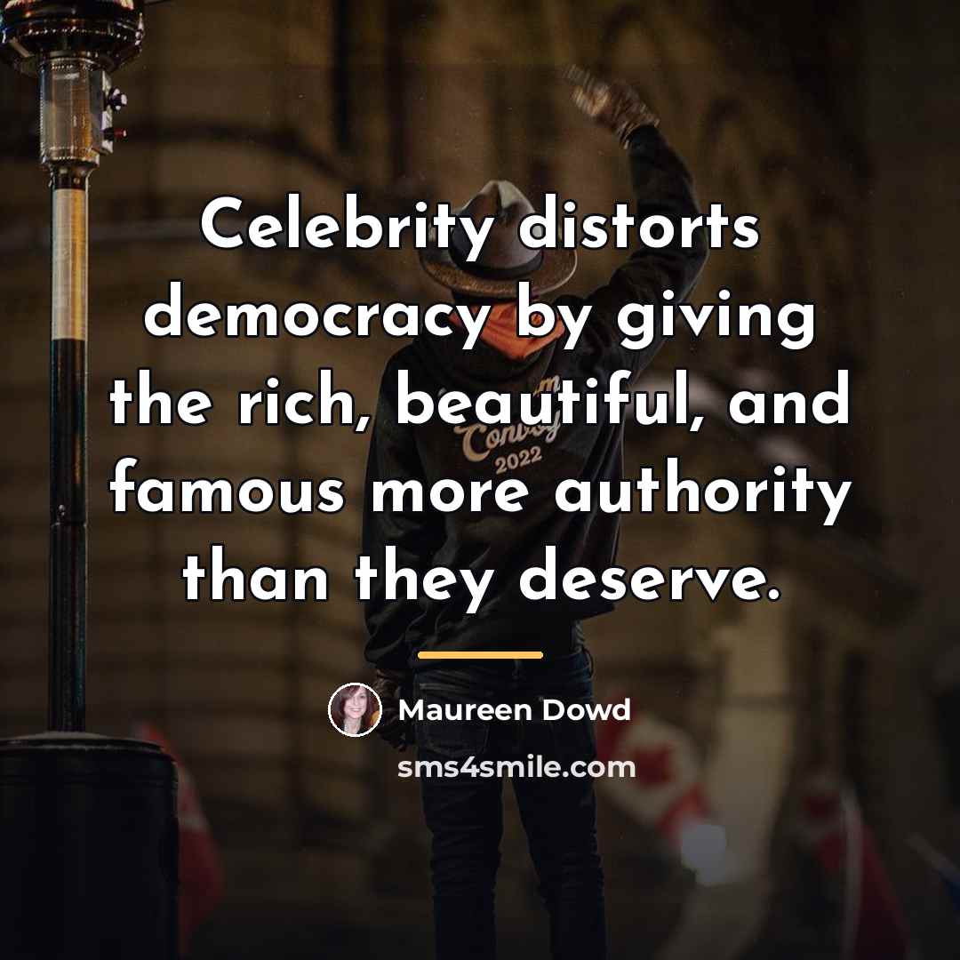 “Celebrity distorts democracy by giving the rich, beautiful, and famous…” quote by Maureen Dowd