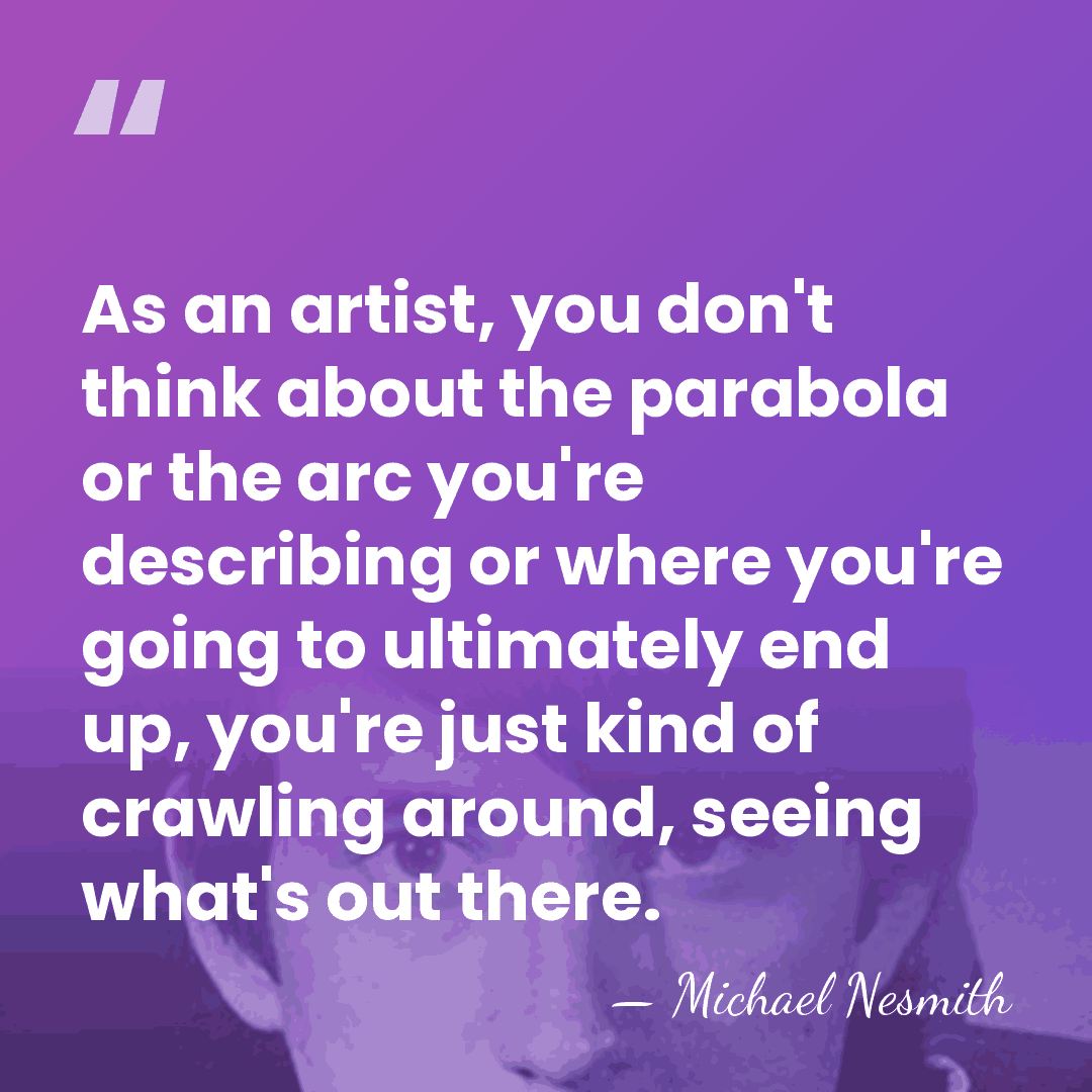 As an artist, you don't think about the parabola or the arc&hellip; - Michael Nesmith