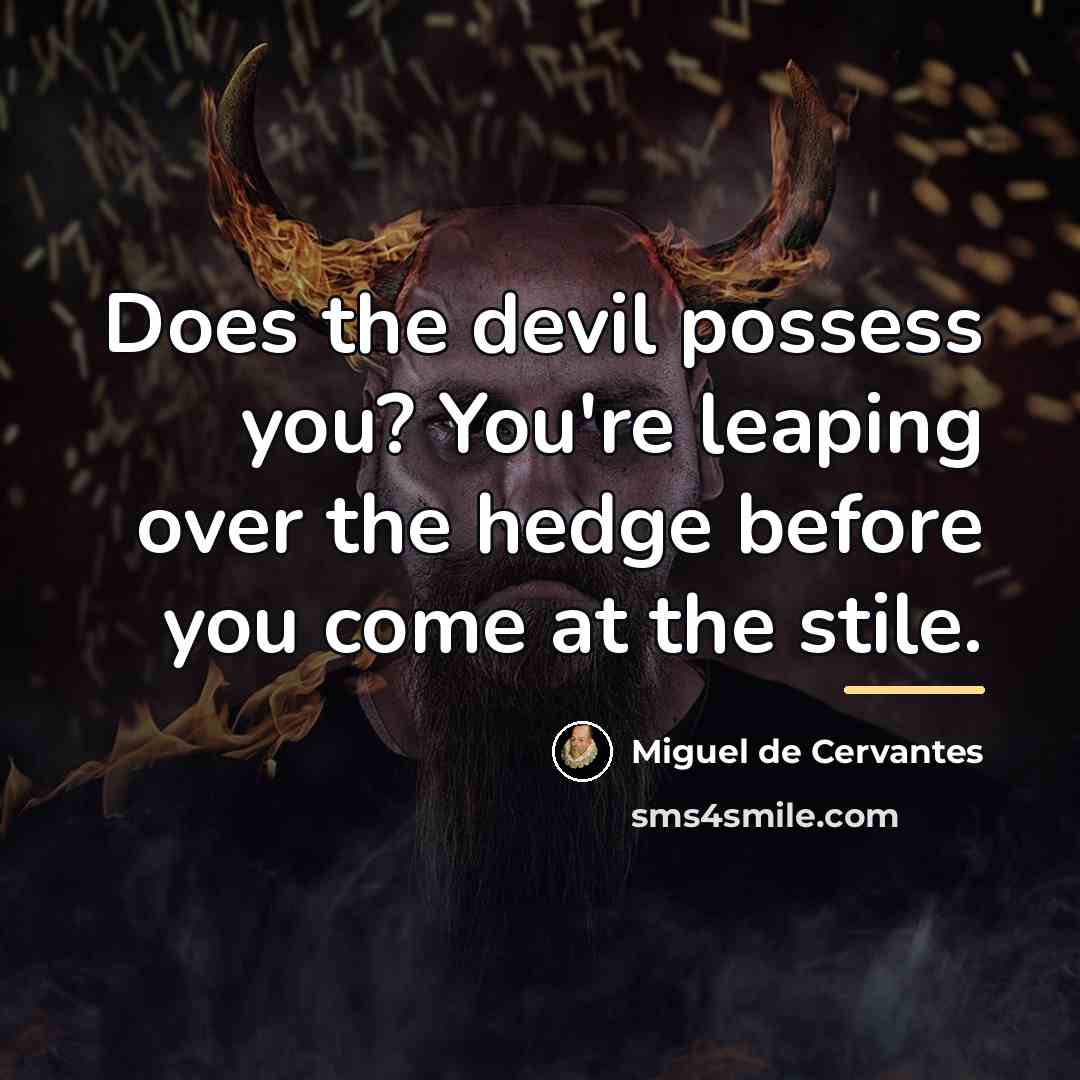 “Does the devil possess you? You're leaping over the hedge…” quote by Miguel de Cervantes