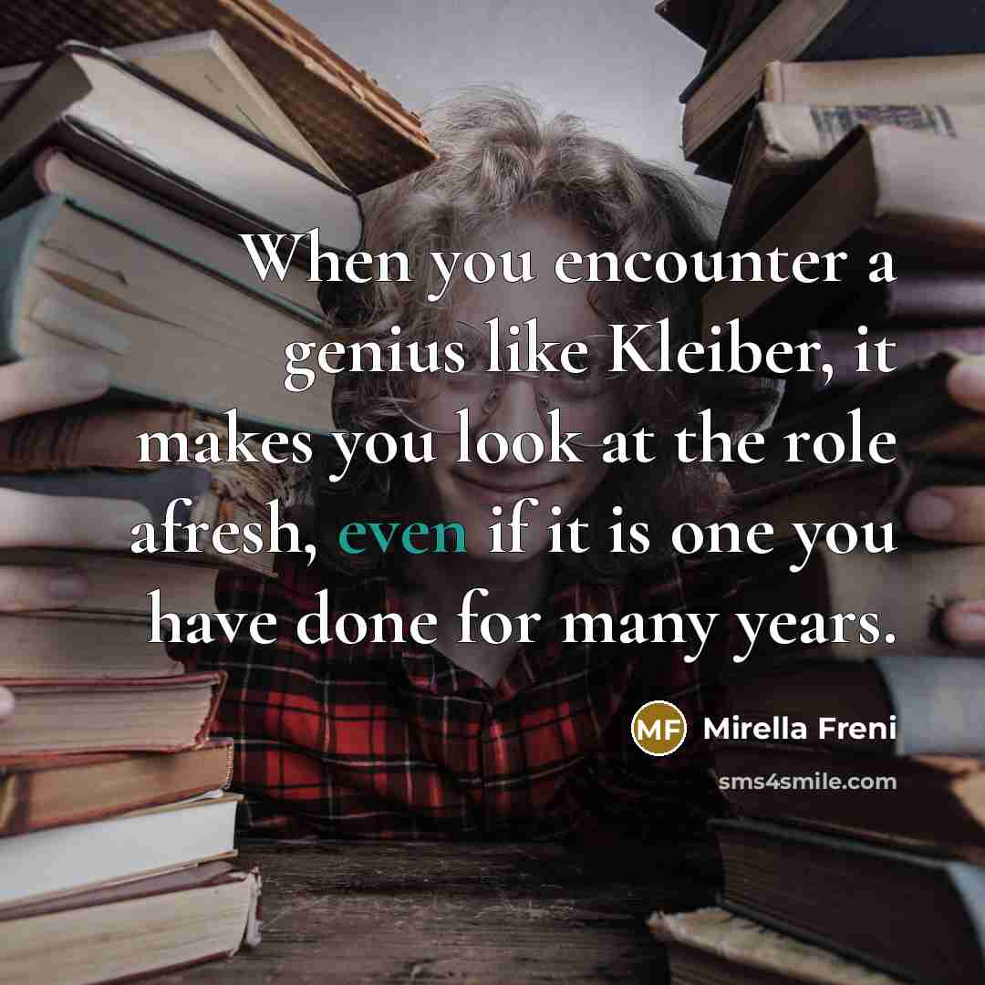 “When you encounter a genius like Kleiber, it makes you…” quote by Mirella Freni
