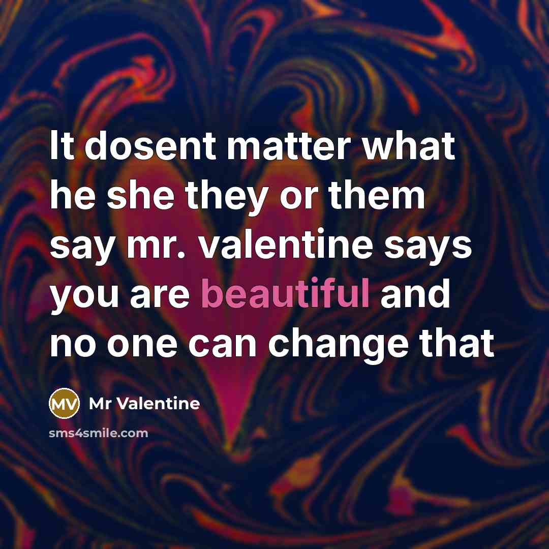 “It dosent matter what he she they or them say mr. valentine says you are beautiful and no one can change that” quote by Mr Valentine