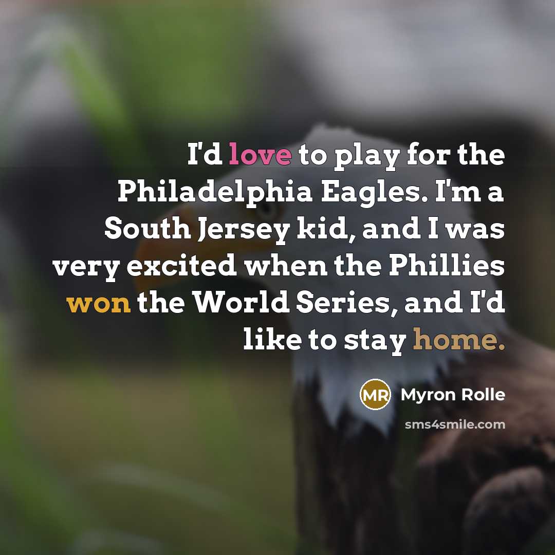“I'd love to play for the Philadelphia Eagles. I'm a South Jersey kid, and I was very excited when the Phillies won the World Series, and I'd like to stay home.” quote by Myron Rolle