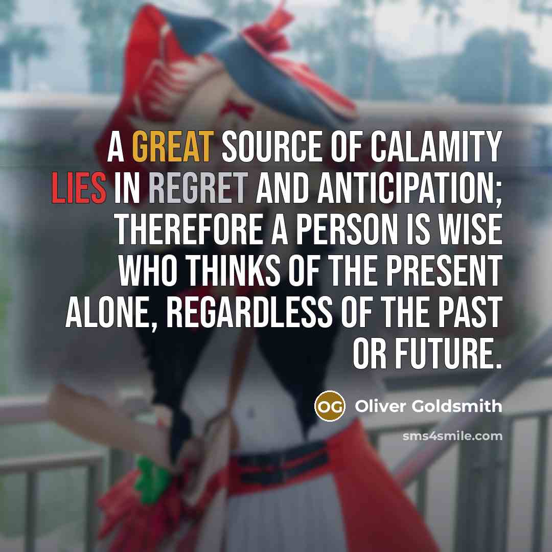 “A great source of calamity lies in regret and anticipation;…” quote by Oliver Goldsmith