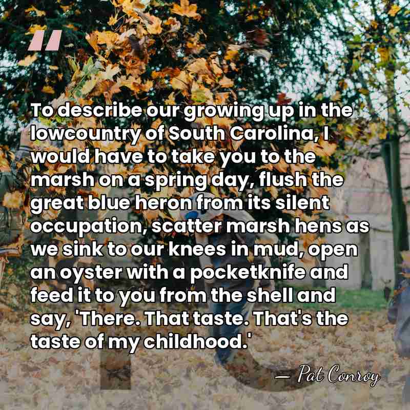 To describe our growing up in the lowcountry of South Carolina, I&hellip; - Pat Conroy