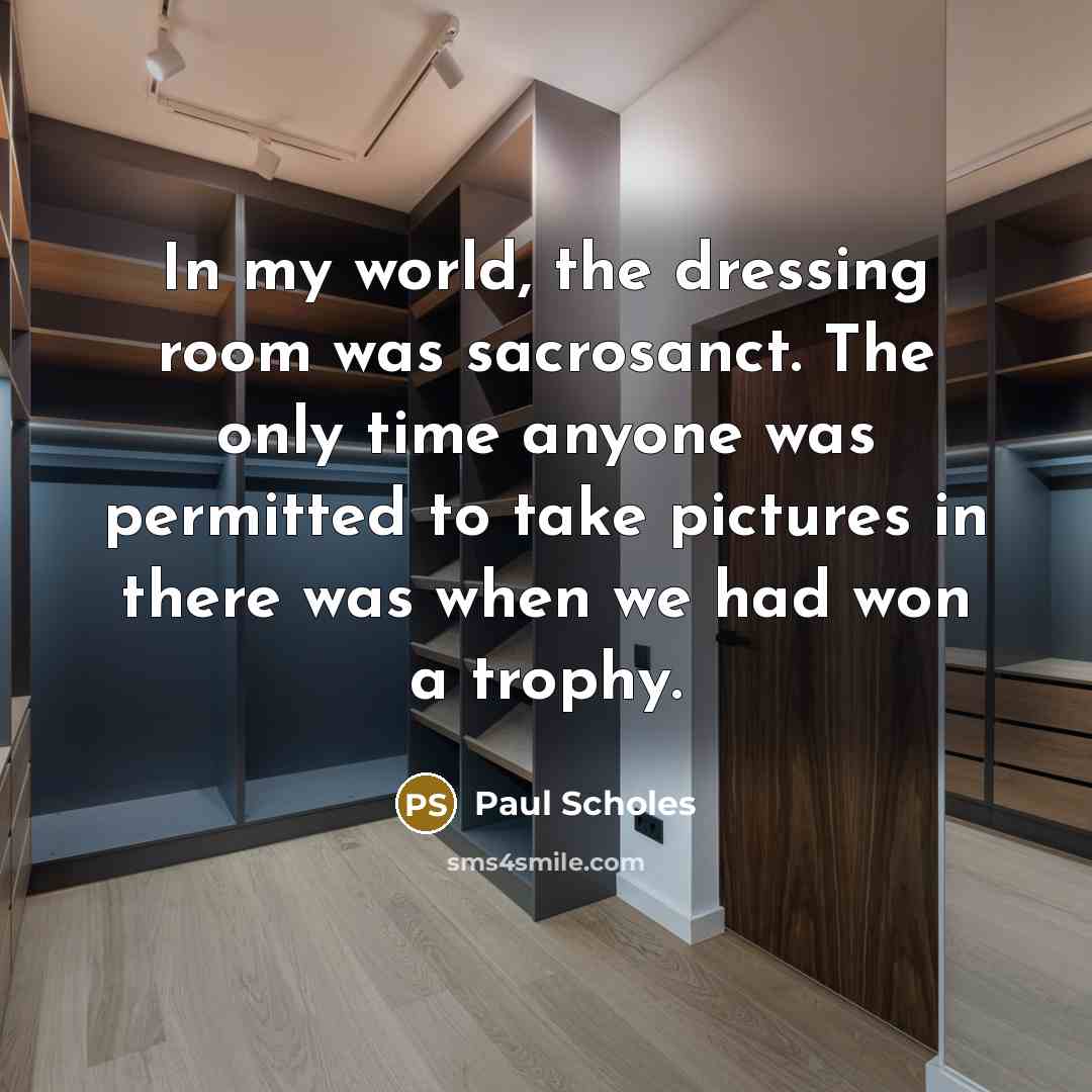 “In my world, the dressing room was sacrosanct. The only…” quote by Paul Scholes