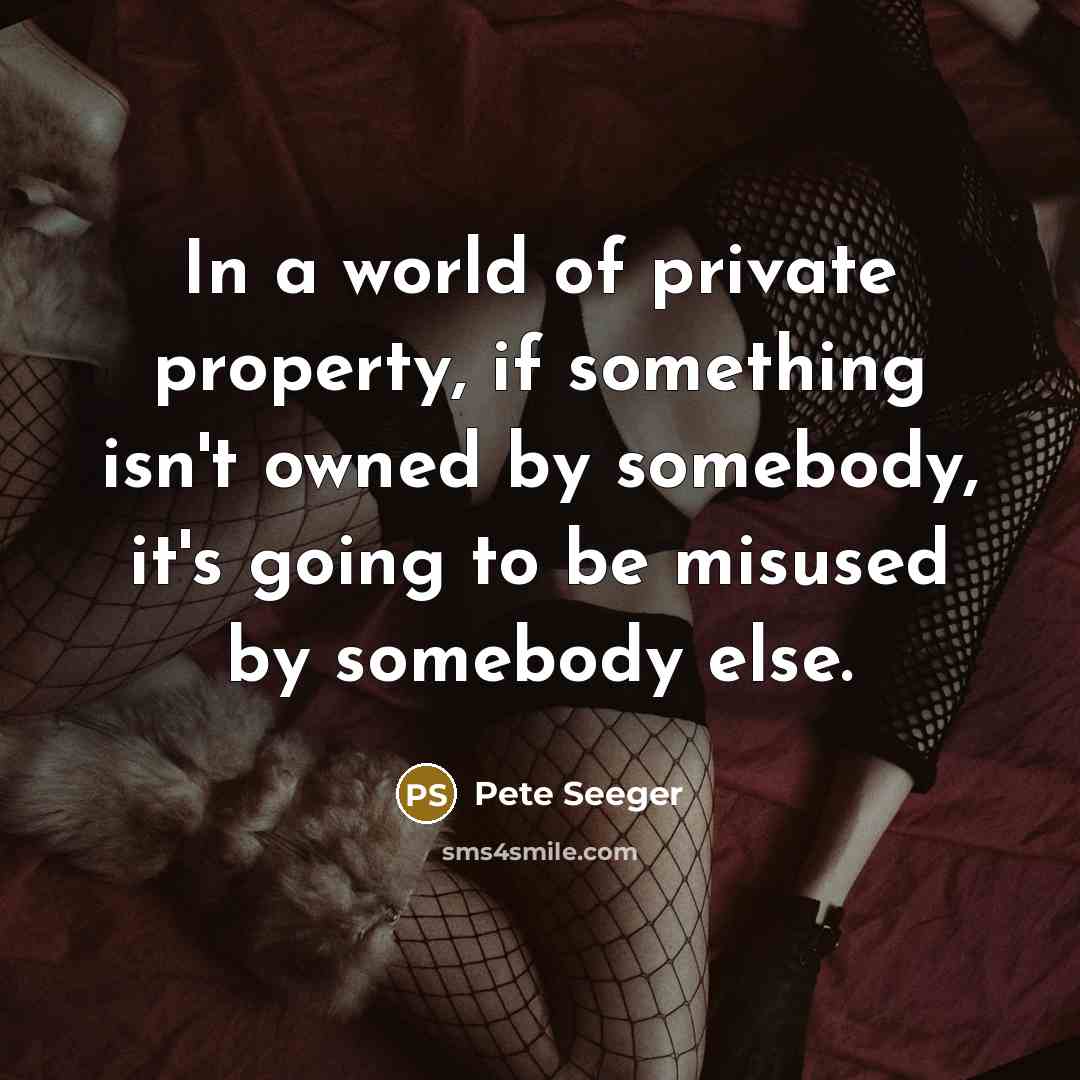 “In a world of private property, if something isn't owned…” quote by Pete Seeger