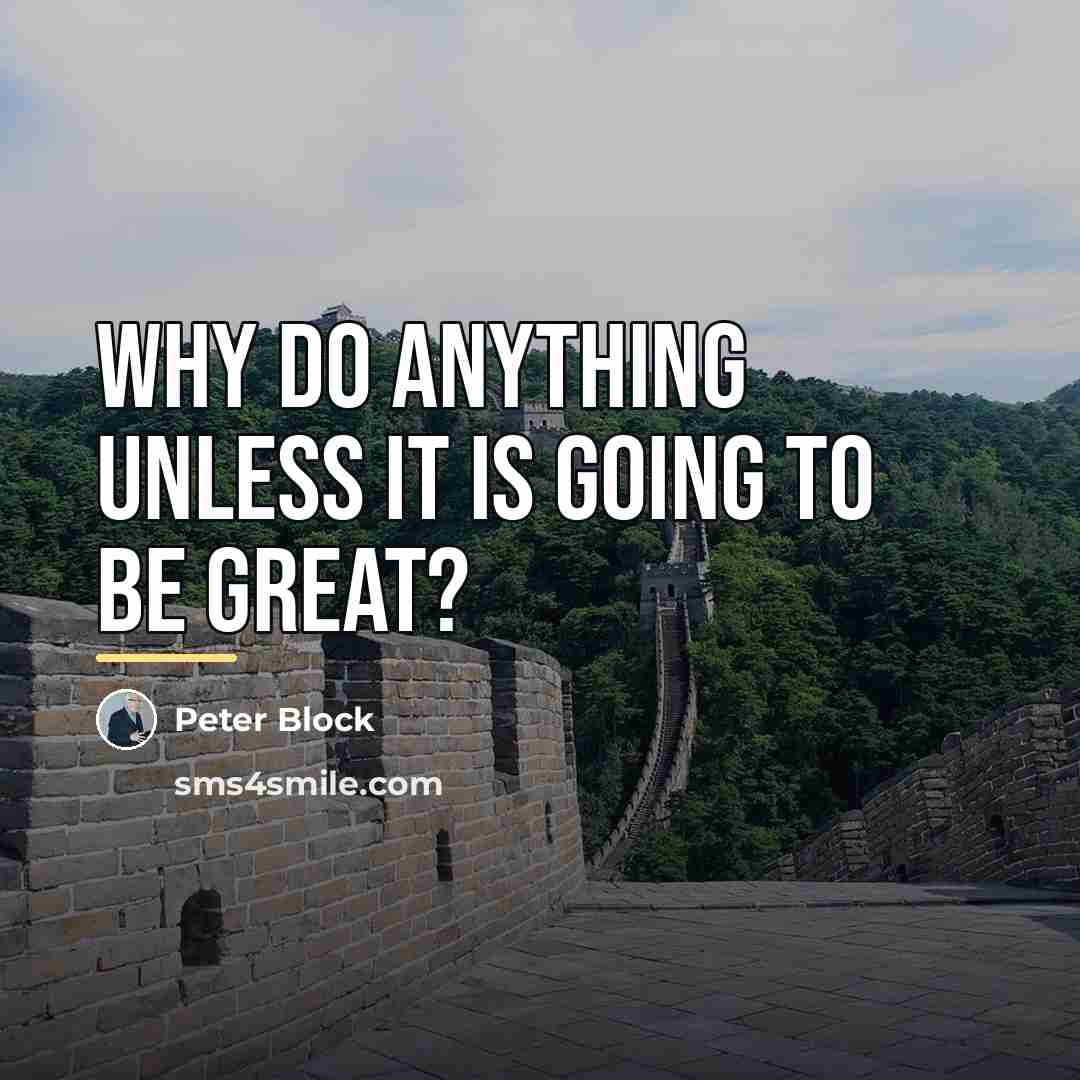 “Why do anything unless it is going to be great?…” quote by Peter Block