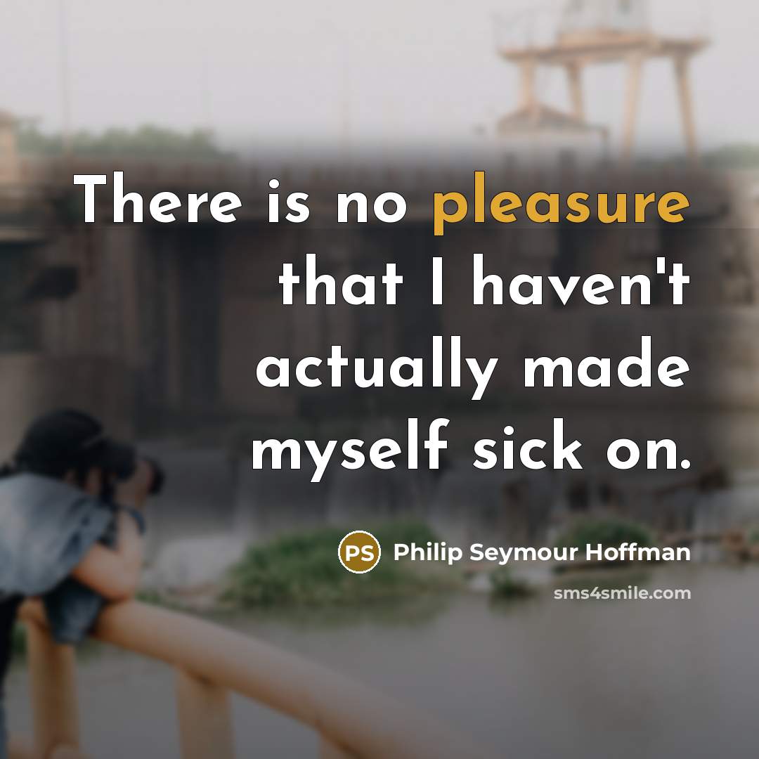“There is no pleasure that I haven't actually made myself…” quote by Philip Seymour Hoffman