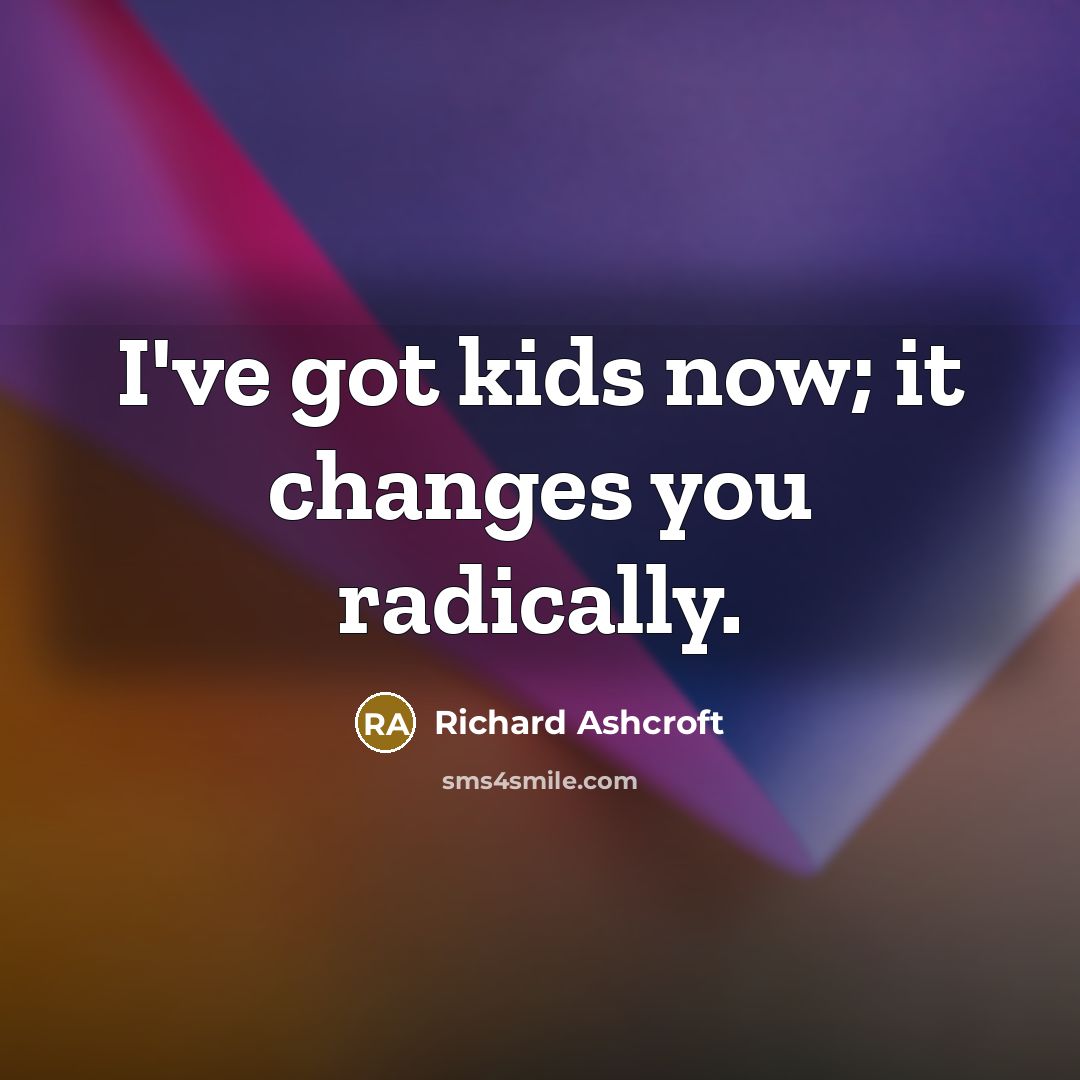 “I've got kids now; it changes you radically.…” quote by Richard Ashcroft