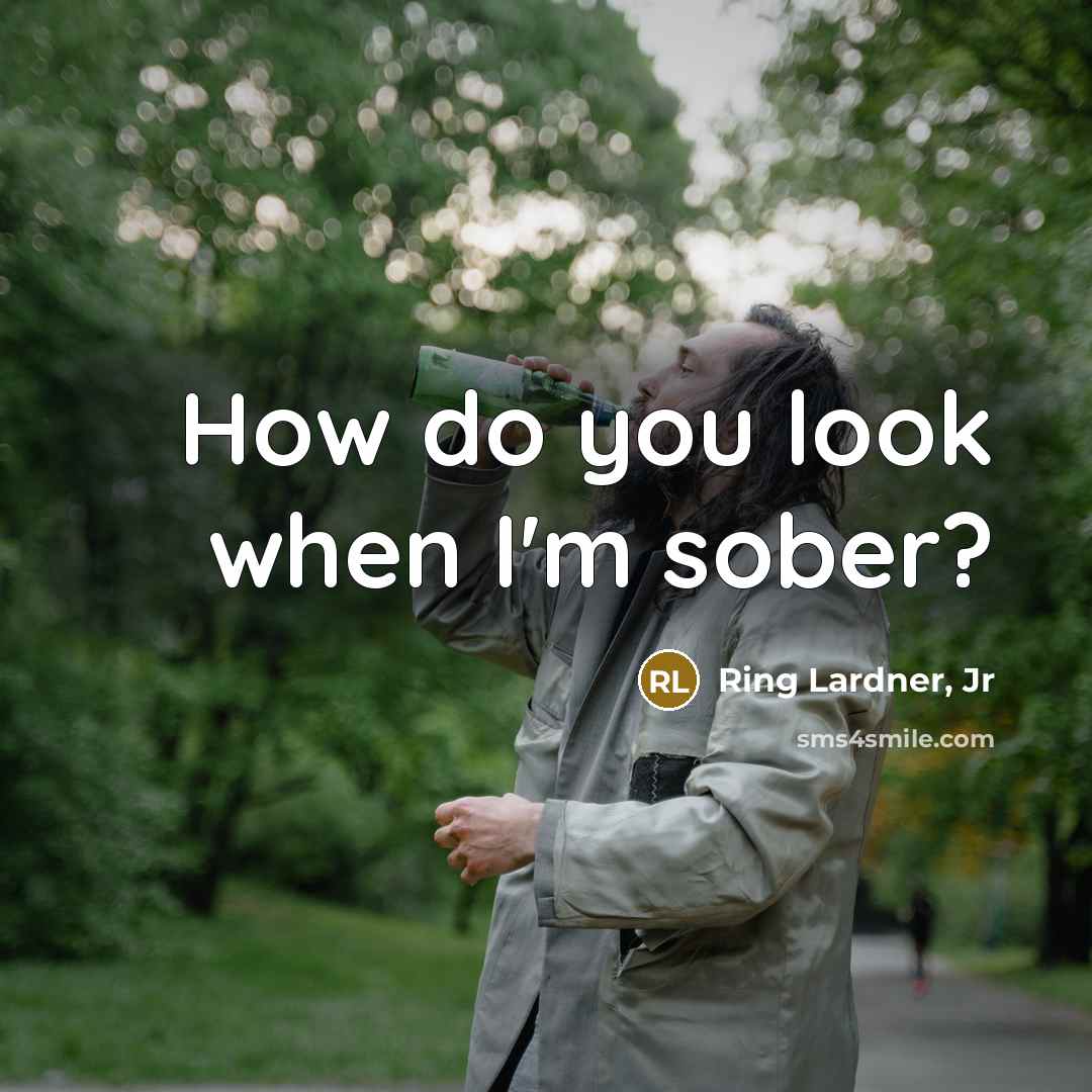 “How do you look when I'm sober?…” quote by Ring Lardner, Jr