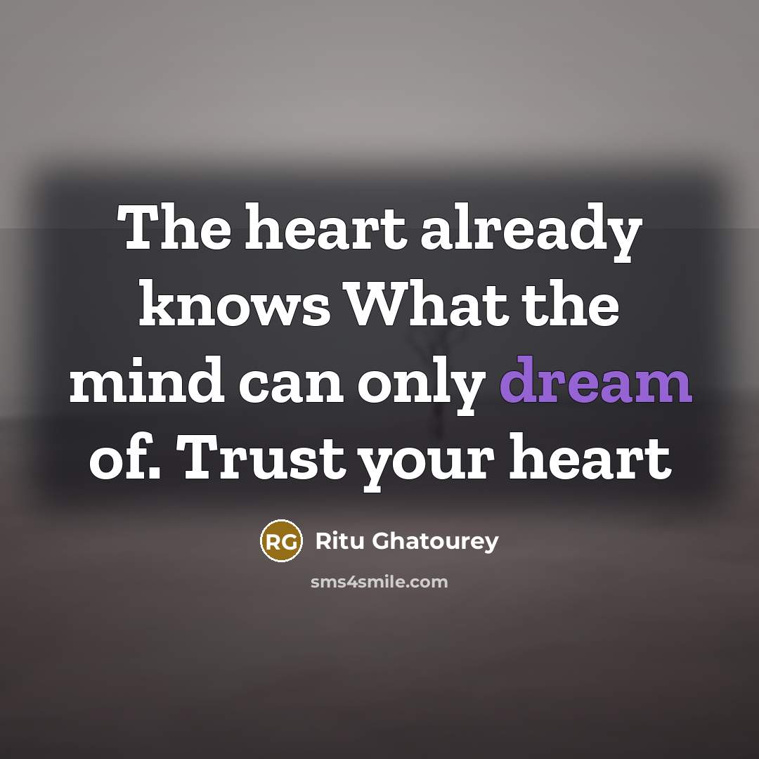 “The heart already knows What the mind can only dream…” quote by Ritu Ghatourey