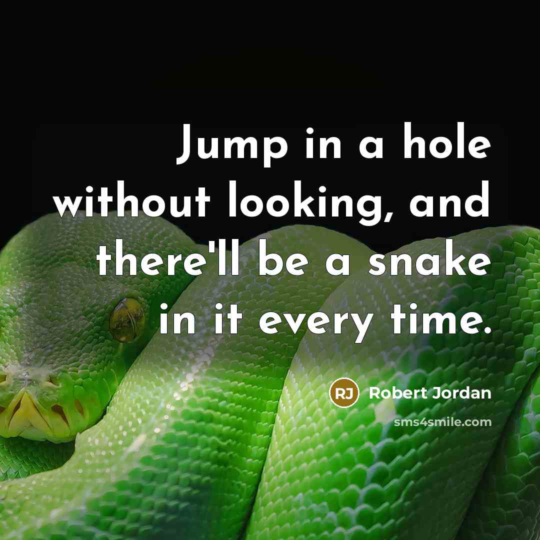 “Jump in a hole without looking, and there'll be a snake in it every time.” quote by Robert Jordan
