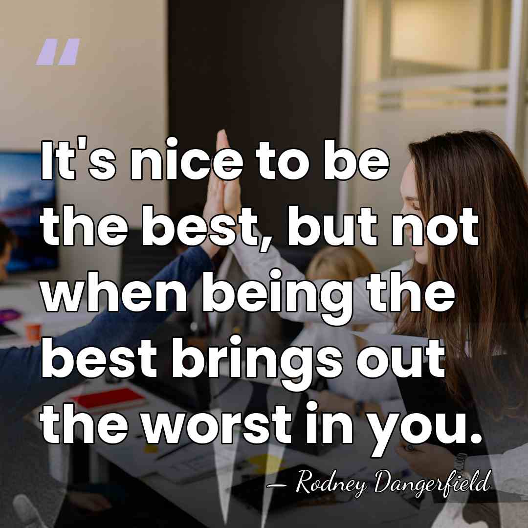 It's nice to be the best, but not when being the best&hellip; - Rodney Dangerfield
