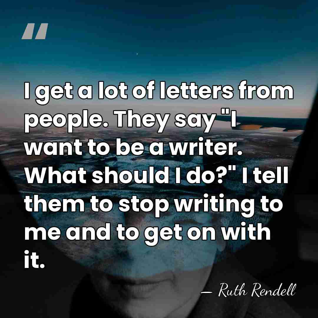 I get a lot of letters from people. They say "I want&hellip; - Ruth Rendell