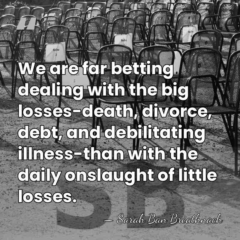We are far betting dealing with the big losses-death, divorce, debt, and&hellip; - Sarah Ban Breathnach