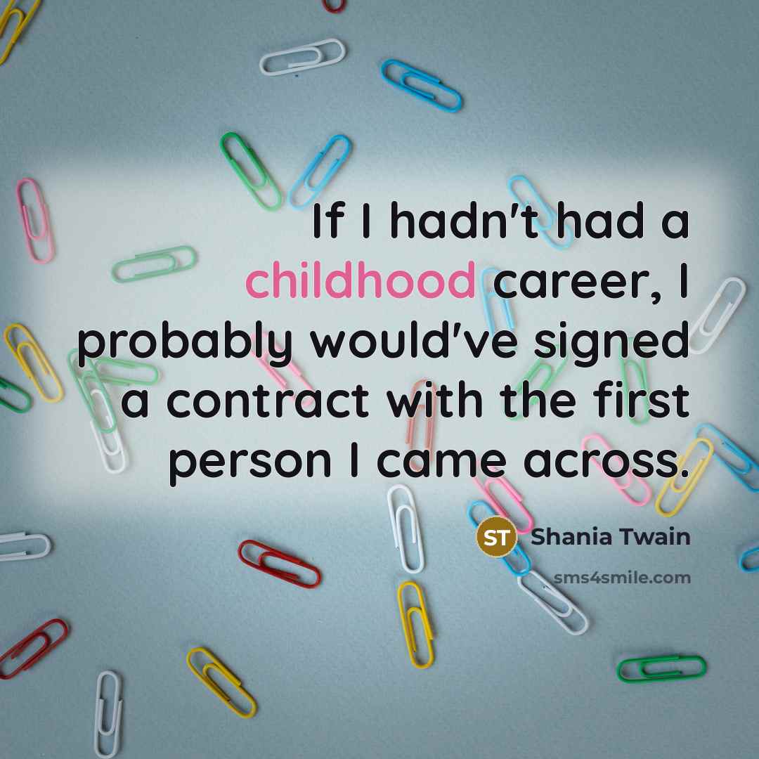 “If I hadn't had a childhood career, I probably would've…” quote by Shania Twain