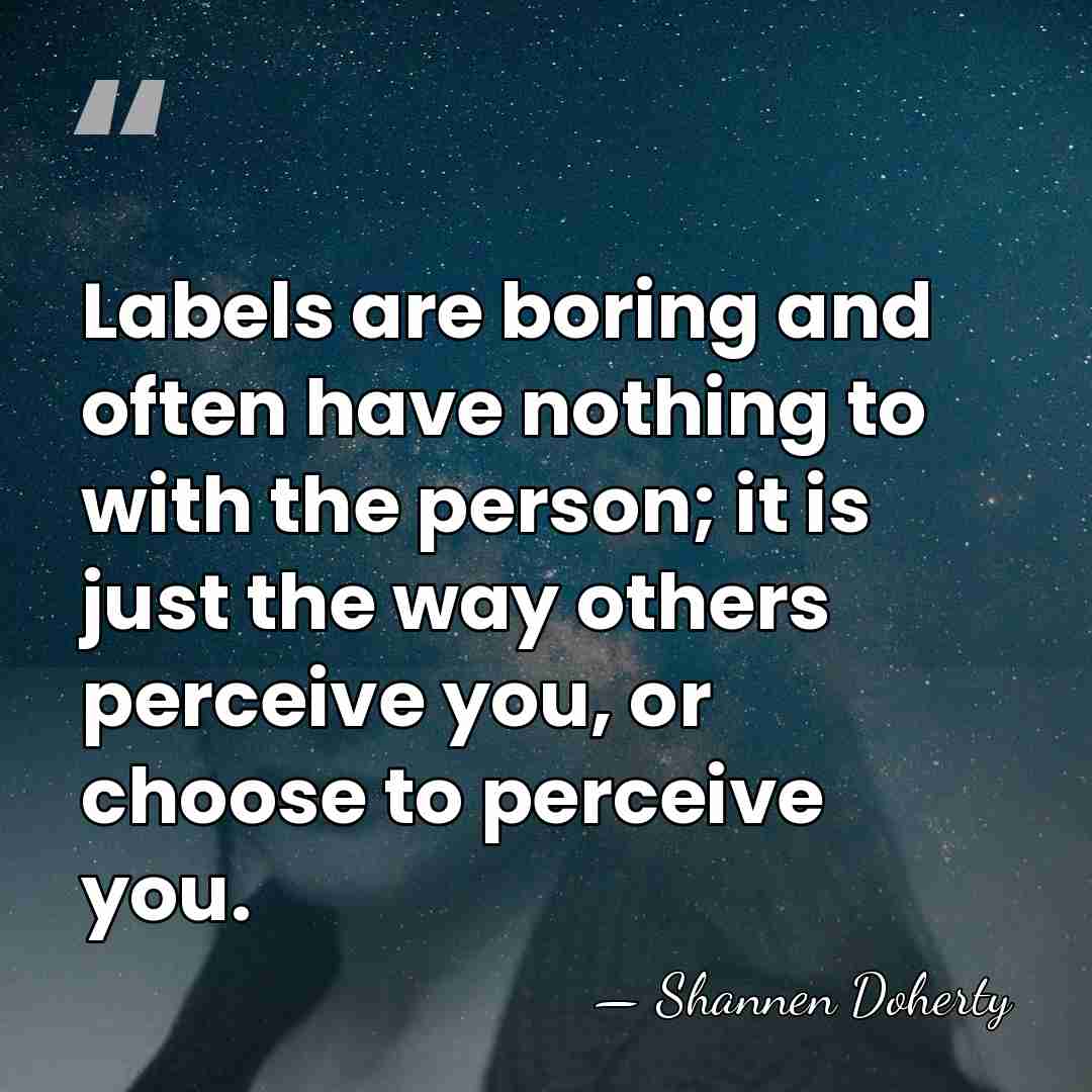 Labels are boring and often have nothing to with the person; it&hellip; - Shannen Doherty