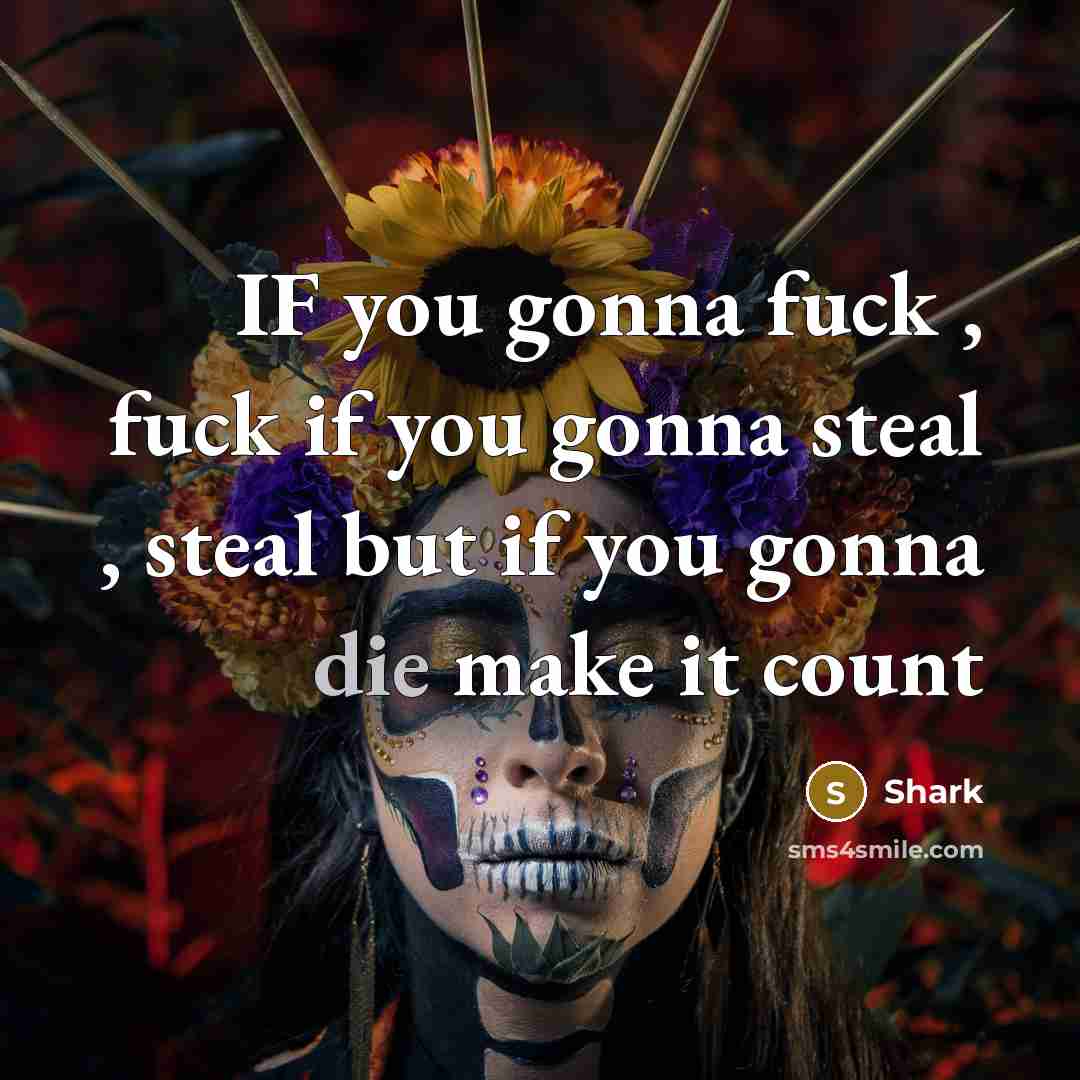 “IF you gonna fuck , fuck if you gonna steal…” quote by Shark